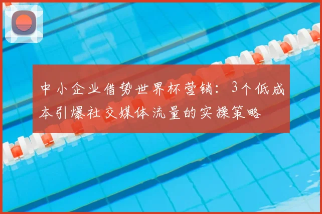 中小企业借势世界杯营销：3个低成本引爆社交媒体流量的实操策略
