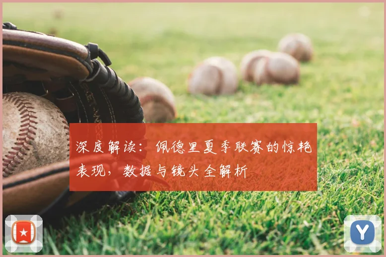 深度解读:佩德里夏季联赛的惊艳表现,数据与镜头全解析