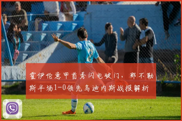霍伊伦意甲首秀闪电破门，那不勒斯半场1-0领先乌迪内斯战报解析
