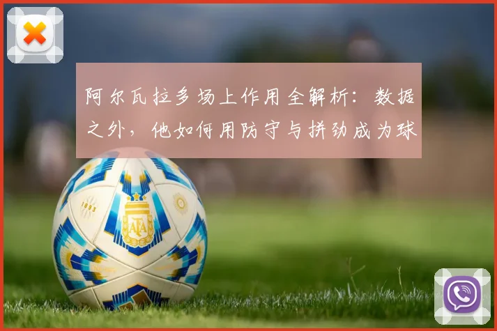 阿尔瓦拉多场上作用全解析：数据之外，他如何用防守与拼劲成为球队隐形支柱