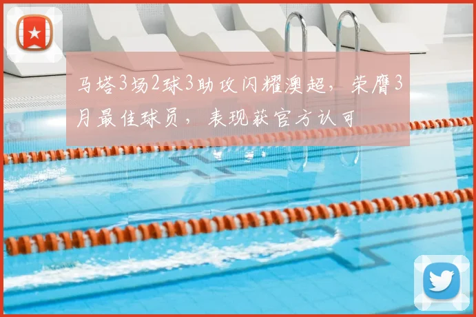 马塔3场2球3助攻闪耀澳超，荣膺3月最佳球员，表现获官方认可