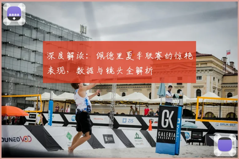 深度解读：佩德里夏季联赛的惊艳表现，数据与镜头全解析